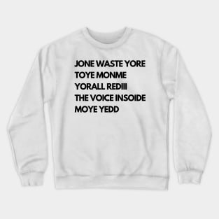 JONE WASTE YORE  TOYE MONME  YORALL REDIII  THE VOICE INSOIDE  MOYE YEDD Crewneck Sweatshirt